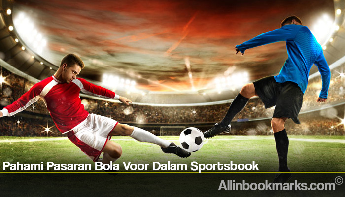 Pahami Pasaran Bola Voor Dalam Sportsbook