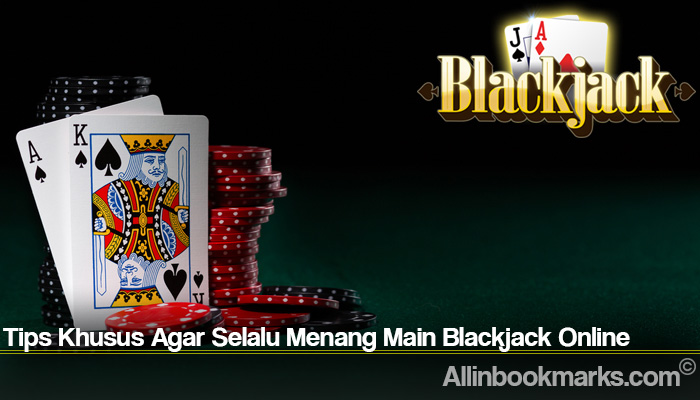 Tips Khusus Agar Selalu Menang Main Blackjack Online